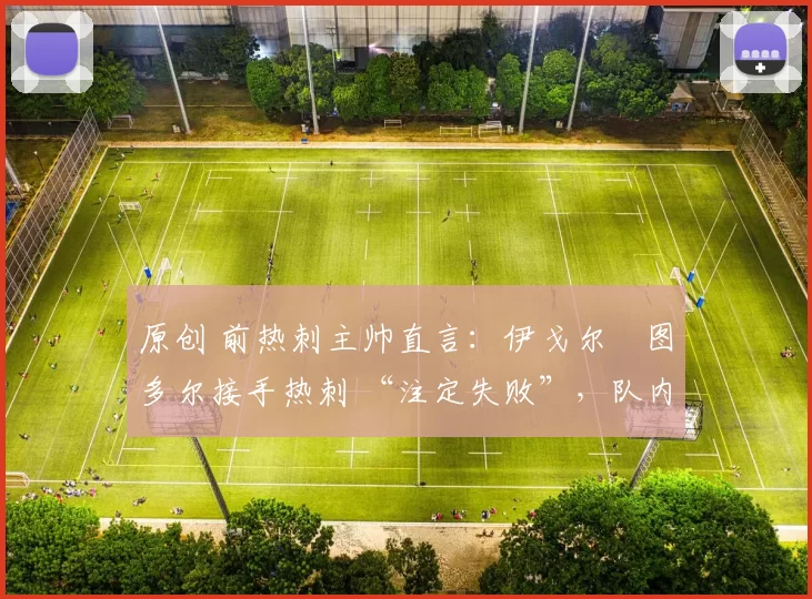 原创 前热刺主帅直言：伊戈尔・图多尔接手热刺 “注定失败”，队内氛围 “ toxic 至极”