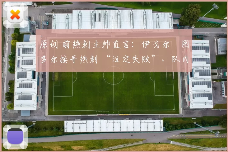 原创 前热刺主帅直言:伊戈尔・图多尔接手热刺 “注定失败”,队内氛围 “ toxic 至极”