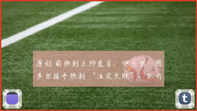 原创 前热刺主帅直言：伊戈尔・图多尔接手热刺 “注定失败”，队内氛围 “ toxic 至极”