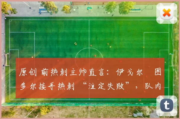 原创 前热刺主帅直言：伊戈尔・图多尔接手热刺 “注定失败”，队内氛围 “ toxic 至极”