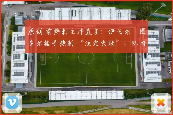 原创 前热刺主帅直言：伊戈尔・图多尔接手热刺 “注定失败”，队内氛围 “ toxic 至极”
