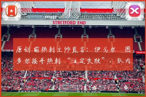 原创 前热刺主帅直言:伊戈尔・图多尔接手热刺 “注定失败”,队内氛围 “ toxic 至极”