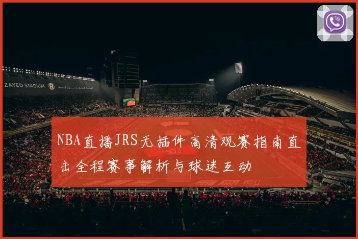 NBA直播JRS无插件高清观赛指南直击全程赛事解析与球迷互动
