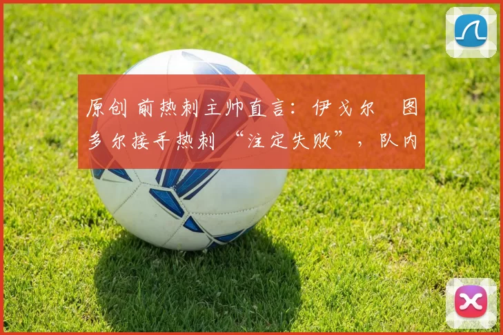 原创 前热刺主帅直言：伊戈尔・图多尔接手热刺 “注定失败”，队内氛围 “ toxic 至极”