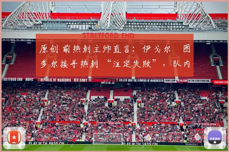 原创 前热刺主帅直言：伊戈尔・图多尔接手热刺 “注定失败”，队内氛围 “ toxic 至极”