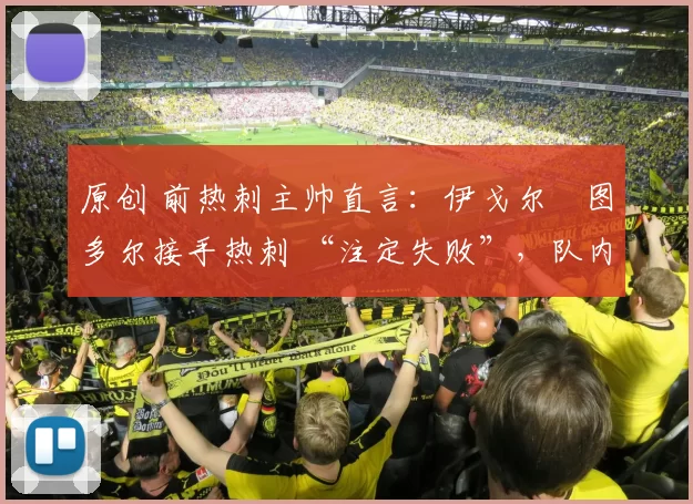 原创 前热刺主帅直言:伊戈尔・图多尔接手热刺 “注定失败”,队内氛围 “ toxic 至极”