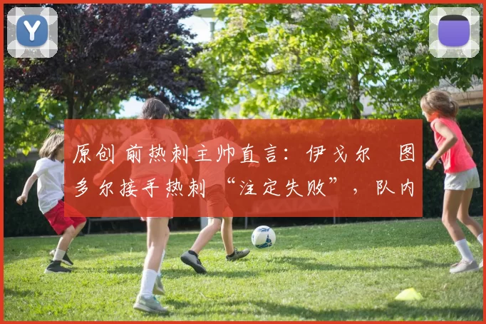 原创 前热刺主帅直言：伊戈尔・图多尔接手热刺 “注定失败”，队内氛围 “ toxic 至极”