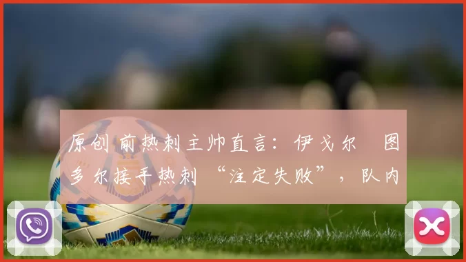 原创 前热刺主帅直言：伊戈尔・图多尔接手热刺 “注定失败”，队内氛围 “ toxic 至极”