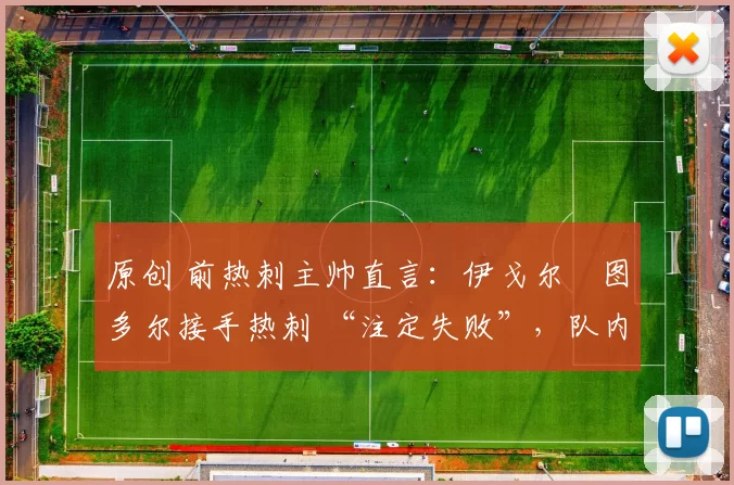 原创 前热刺主帅直言：伊戈尔・图多尔接手热刺 “注定失败”，队内氛围 “ toxic 至极”