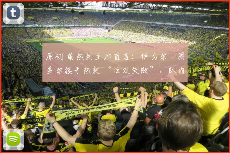 原创 前热刺主帅直言:伊戈尔・图多尔接手热刺 “注定失败”,队内氛围 “ toxic 至极”