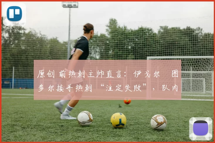 原创 前热刺主帅直言:伊戈尔・图多尔接手热刺 “注定失败”,队内氛围 “ toxic 至极”