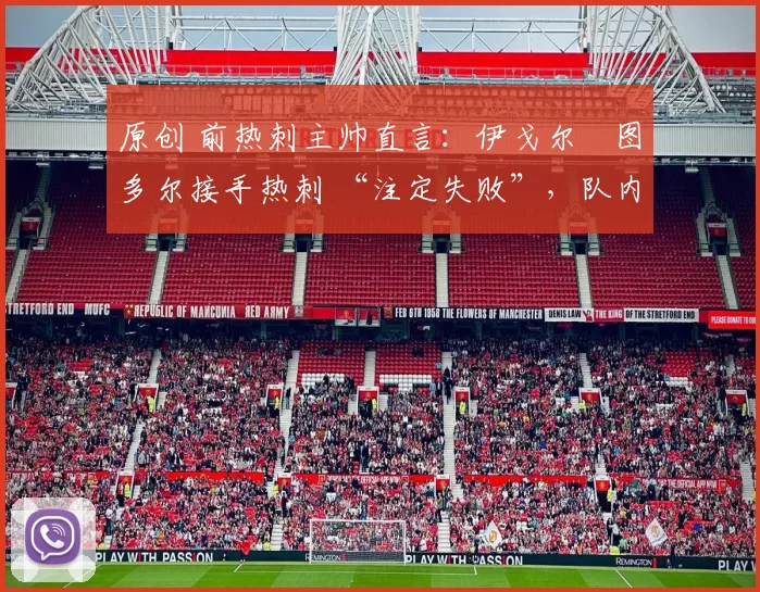 原创 前热刺主帅直言:伊戈尔・图多尔接手热刺 “注定失败”,队内氛围 “ toxic 至极”