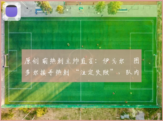 原创 前热刺主帅直言：伊戈尔・图多尔接手热刺 “注定失败”，队内氛围 “ toxic 至极”