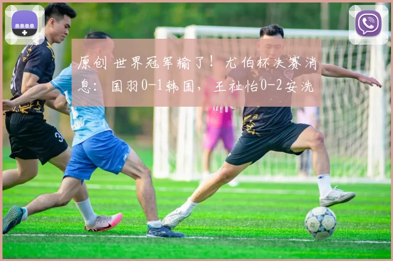 原创 世界冠军输了！尤伯杯决赛消息：国羽0-1韩国，王祉怡0-2安洗莹，没打过