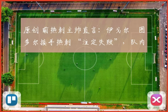 原创 前热刺主帅直言：伊戈尔・图多尔接手热刺 “注定失败”，队内氛围 “ toxic 至极”