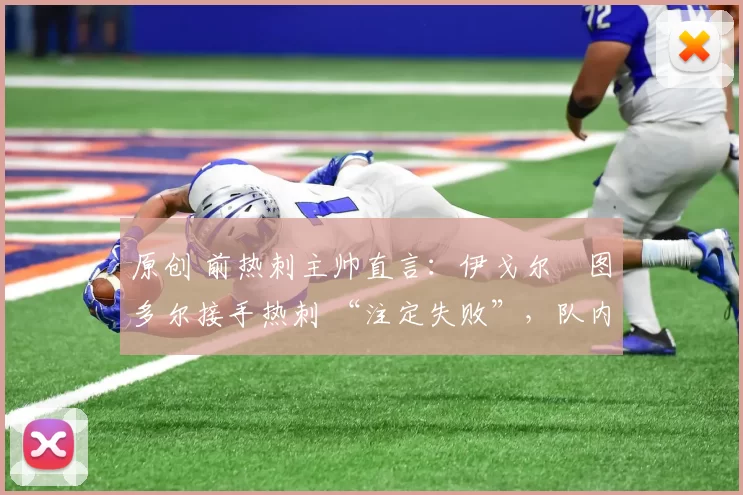原创 前热刺主帅直言:伊戈尔・图多尔接手热刺 “注定失败”,队内氛围 “ toxic 至极”