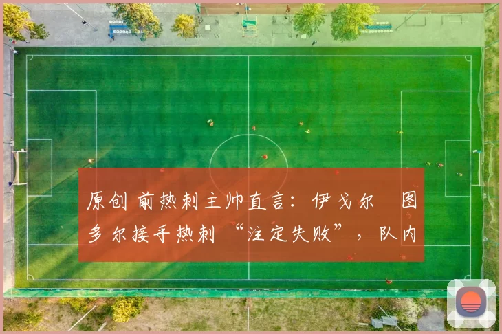 原创 前热刺主帅直言：伊戈尔・图多尔接手热刺 “注定失败”，队内氛围 “ toxic 至极”