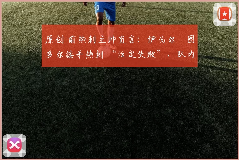 原创 前热刺主帅直言：伊戈尔・图多尔接手热刺 “注定失败”，队内氛围 “ toxic 至极”
