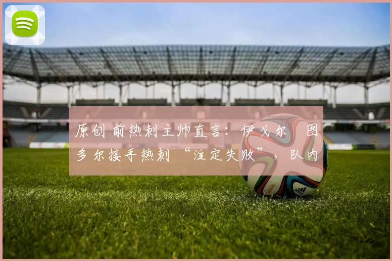 原创 前热刺主帅直言：伊戈尔・图多尔接手热刺 “注定失败”，队内氛围 “ toxic 至极”