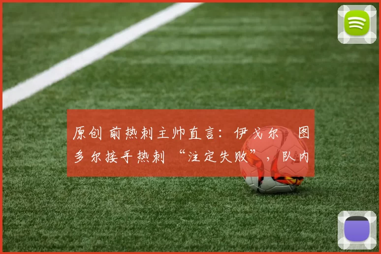 原创 前热刺主帅直言:伊戈尔・图多尔接手热刺 “注定失败”,队内氛围 “ toxic 至极”