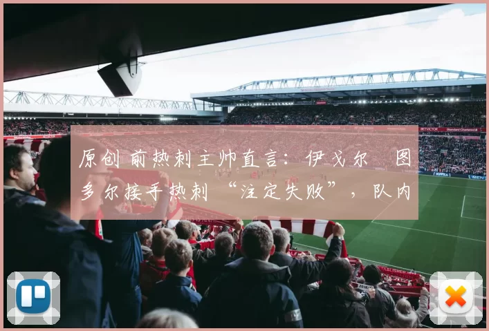 原创 前热刺主帅直言：伊戈尔・图多尔接手热刺 “注定失败”，队内氛围 “ toxic 至极”