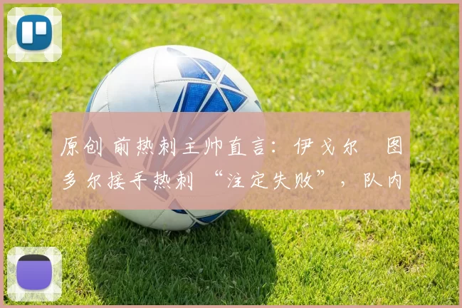 原创 前热刺主帅直言：伊戈尔・图多尔接手热刺 “注定失败”，队内氛围 “ toxic 至极”