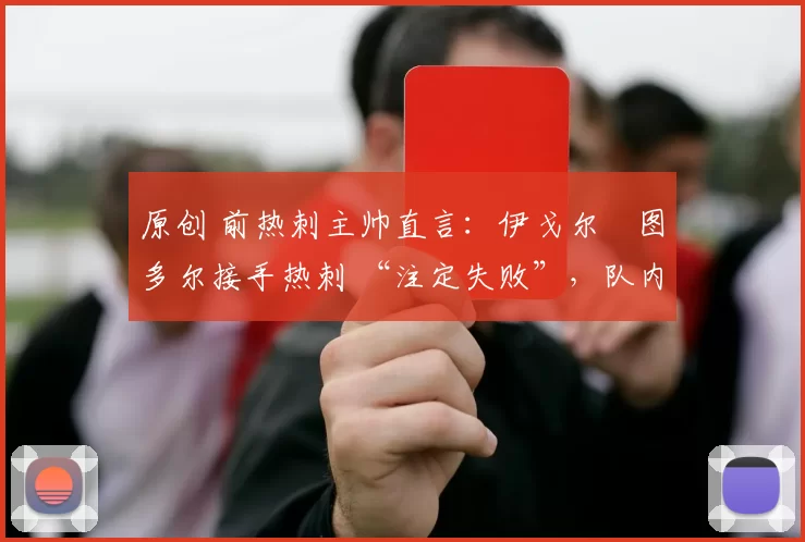 原创 前热刺主帅直言：伊戈尔・图多尔接手热刺 “注定失败”，队内氛围 “ toxic 至极”