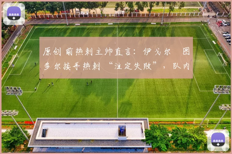 原创 前热刺主帅直言：伊戈尔・图多尔接手热刺 “注定失败”，队内氛围 “ toxic 至极”