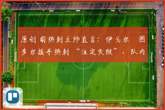 原创 前热刺主帅直言：伊戈尔・图多尔接手热刺 “注定失败”，队内氛围 “ toxic 至极”