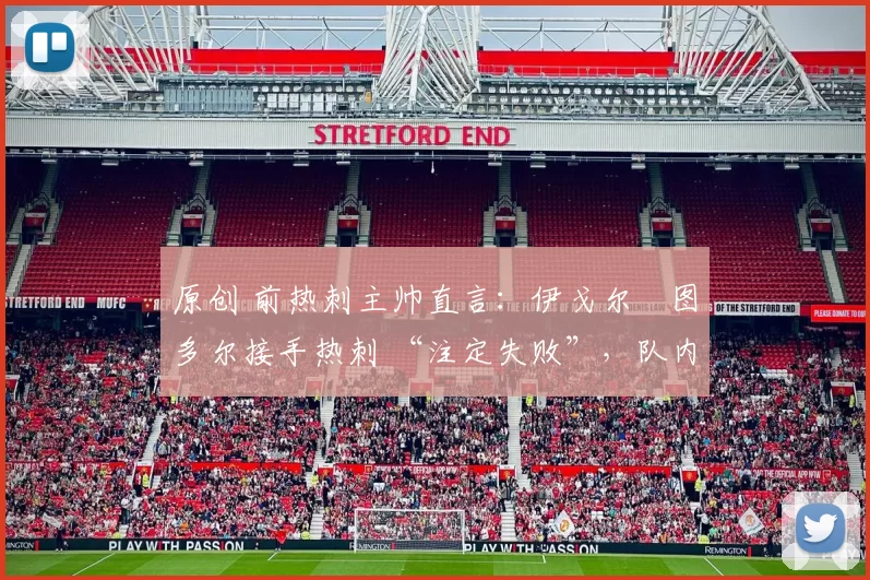 原创 前热刺主帅直言:伊戈尔・图多尔接手热刺 “注定失败”,队内氛围 “ toxic 至极”