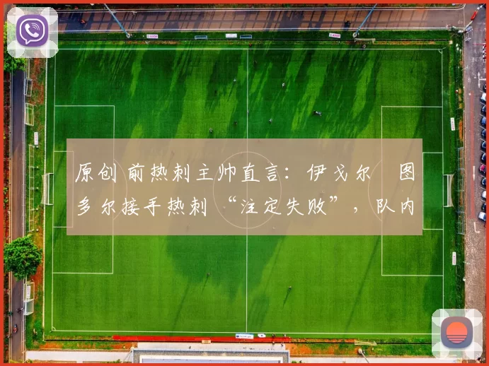 原创 前热刺主帅直言：伊戈尔・图多尔接手热刺 “注定失败”，队内氛围 “ toxic 至极”