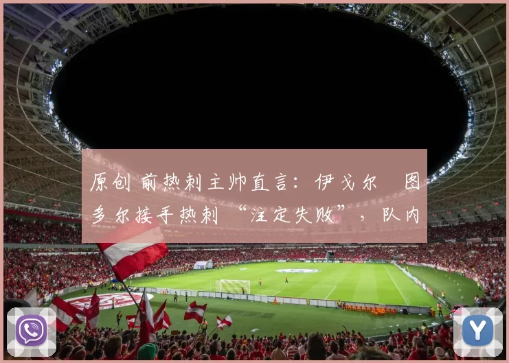 原创 前热刺主帅直言：伊戈尔・图多尔接手热刺 “注定失败”，队内氛围 “ toxic 至极”