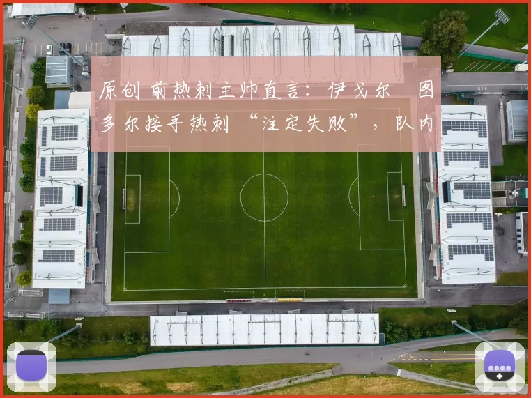 原创 前热刺主帅直言：伊戈尔・图多尔接手热刺 “注定失败”，队内氛围 “ toxic 至极”