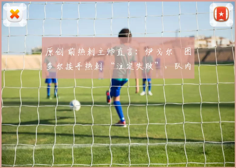 原创 前热刺主帅直言：伊戈尔・图多尔接手热刺 “注定失败”，队内氛围 “ toxic 至极”