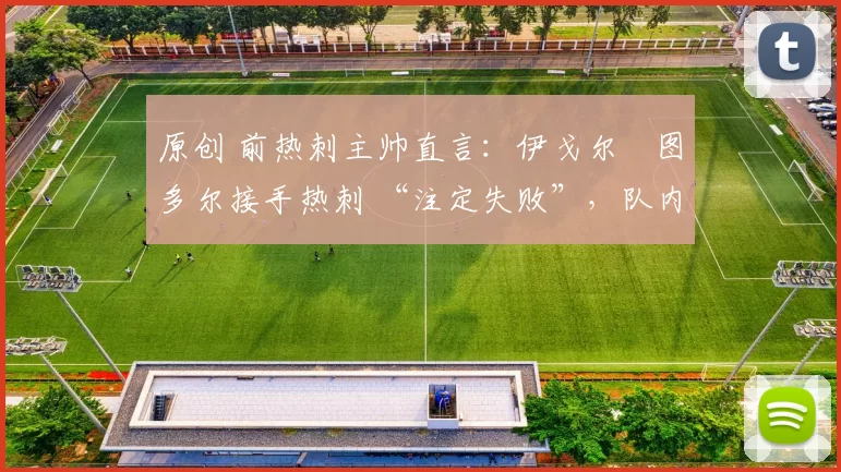 原创 前热刺主帅直言：伊戈尔・图多尔接手热刺 “注定失败”，队内氛围 “ toxic 至极”