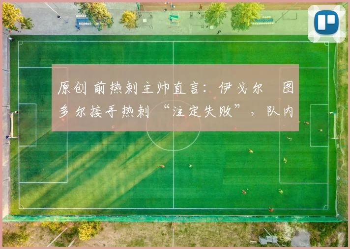 原创 前热刺主帅直言：伊戈尔・图多尔接手热刺 “注定失败”，队内氛围 “ toxic 至极”