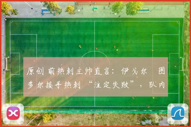 原创 前热刺主帅直言：伊戈尔・图多尔接手热刺 “注定失败”，队内氛围 “ toxic 至极”