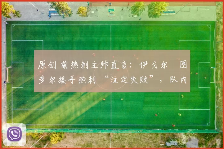 原创 前热刺主帅直言：伊戈尔・图多尔接手热刺 “注定失败”，队内氛围 “ toxic 至极”