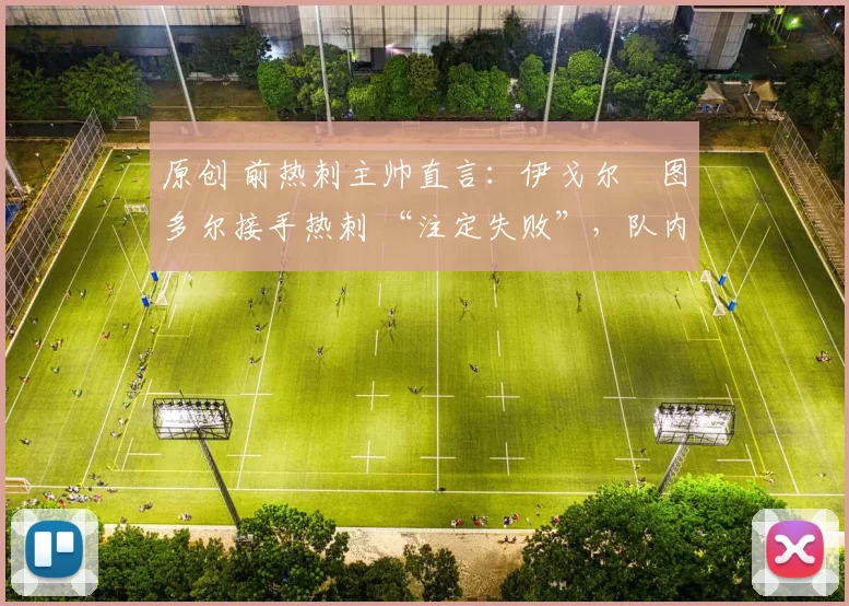 原创 前热刺主帅直言:伊戈尔・图多尔接手热刺 “注定失败”,队内氛围 “ toxic 至极”