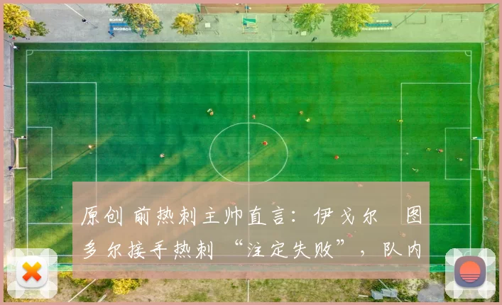 原创 前热刺主帅直言：伊戈尔・图多尔接手热刺 “注定失败”，队内氛围 “ toxic 至极”