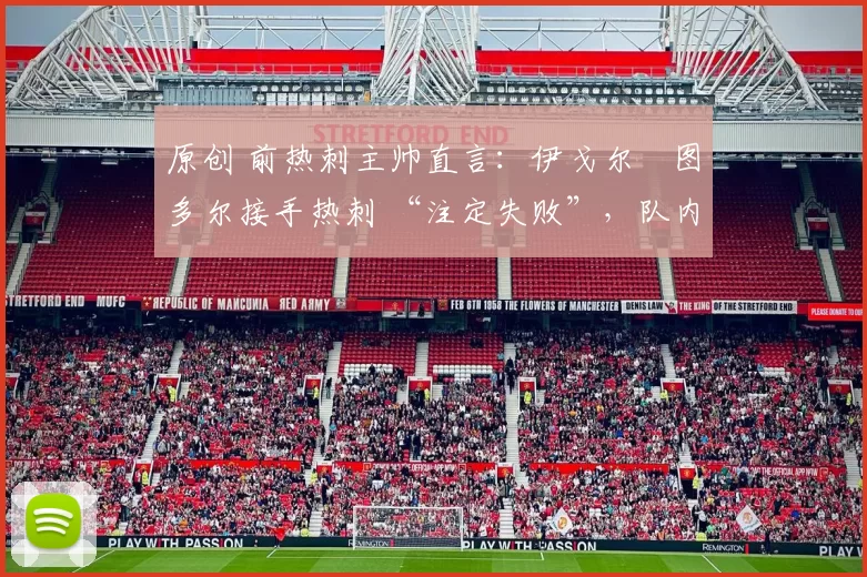 原创 前热刺主帅直言:伊戈尔・图多尔接手热刺 “注定失败”,队内氛围 “ toxic 至极”