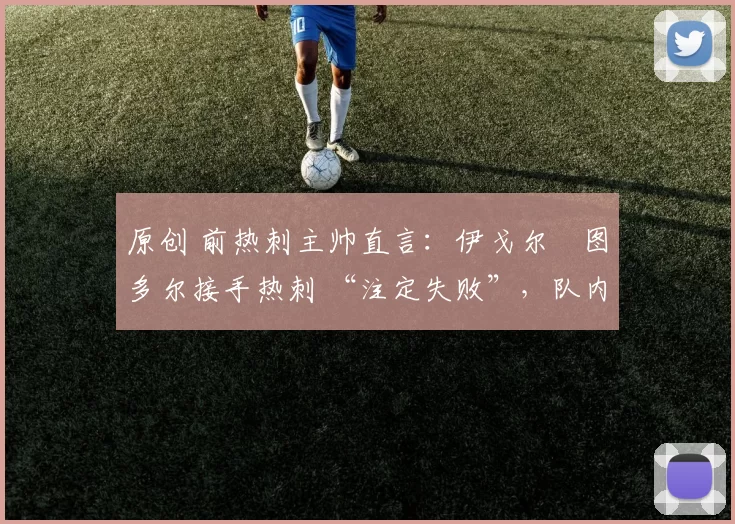 原创 前热刺主帅直言:伊戈尔・图多尔接手热刺 “注定失败”,队内氛围 “ toxic 至极”