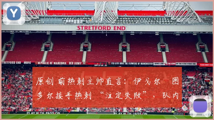 原创 前热刺主帅直言：伊戈尔・图多尔接手热刺 “注定失败”，队内氛围 “ toxic 至极”