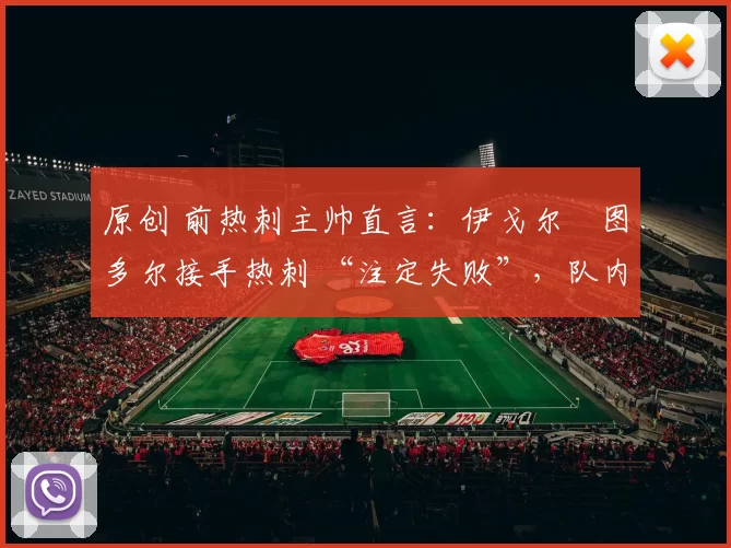 原创 前热刺主帅直言：伊戈尔・图多尔接手热刺 “注定失败”，队内氛围 “ toxic 至极”