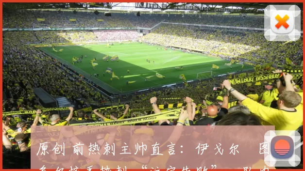 原创 前热刺主帅直言：伊戈尔・图多尔接手热刺 “注定失败”，队内氛围 “ toxic 至极”