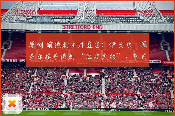 原创 前热刺主帅直言：伊戈尔・图多尔接手热刺 “注定失败”，队内氛围 “ toxic 至极”