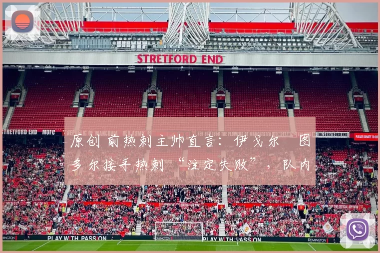 原创 前热刺主帅直言：伊戈尔・图多尔接手热刺 “注定失败”，队内氛围 “ toxic 至极”