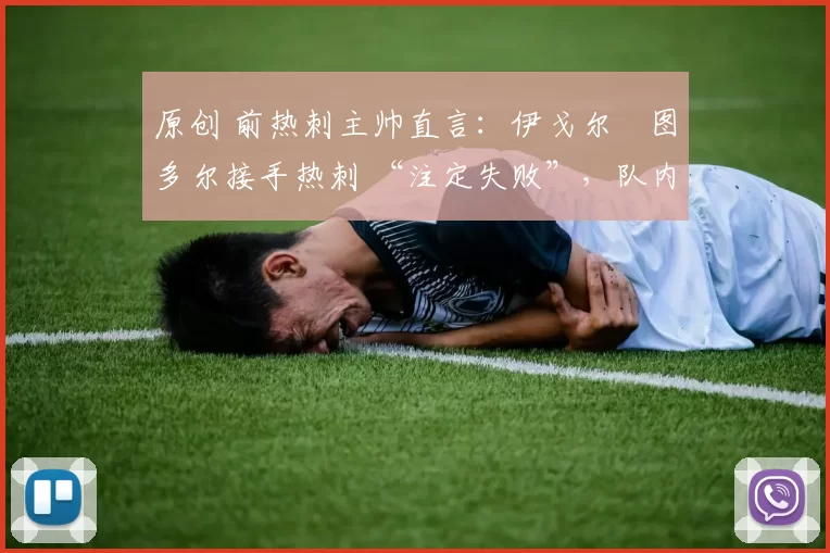 原创 前热刺主帅直言：伊戈尔・图多尔接手热刺 “注定失败”，队内氛围 “ toxic 至极”