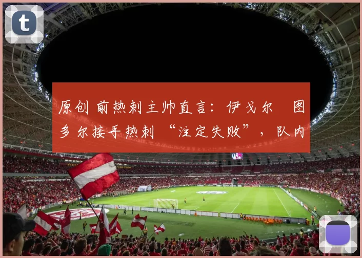 原创 前热刺主帅直言：伊戈尔・图多尔接手热刺 “注定失败”，队内氛围 “ toxic 至极”