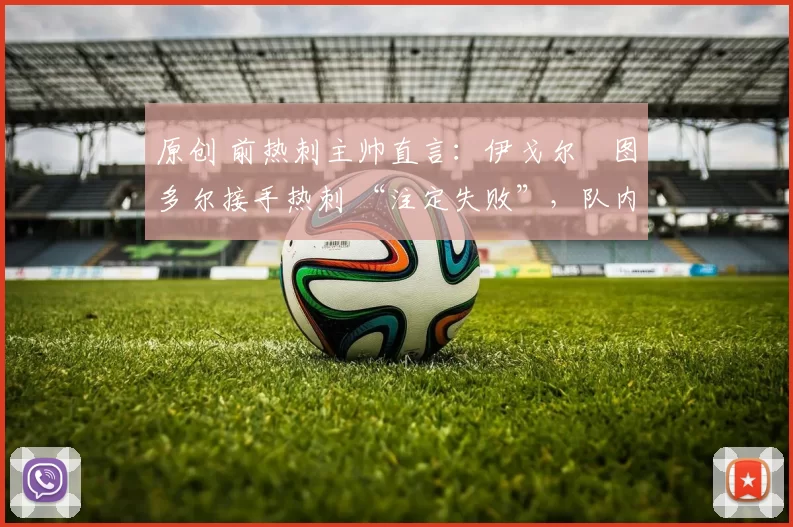 原创 前热刺主帅直言：伊戈尔・图多尔接手热刺 “注定失败”，队内氛围 “ toxic 至极”